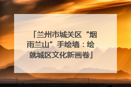兰州市城关区“烟雨兰山”手绘墙：绘就城区文化新画卷