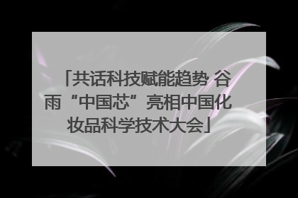 共话科技赋能趋势 谷雨“中国芯”亮相中国化妆品科学技术大会
