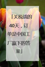 关税战的40天，订单是中国工厂赢下的答案