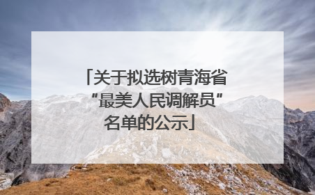 关于拟选树青海省“最美人民调解员” 名单的公示