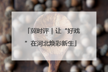 冀时评｜让“好戏”在河北焕彩新生