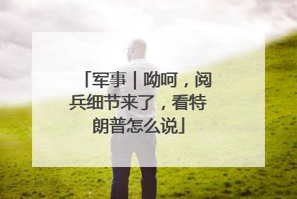 军事｜呦呵，阅兵细节来了，看特朗普怎么说