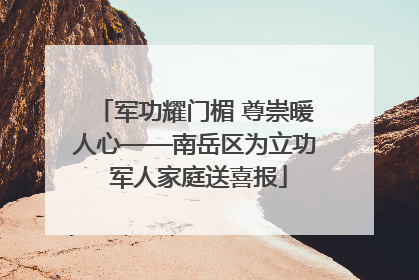 军功耀门楣 尊崇暖人心——南岳区为立功 军人家庭送喜报