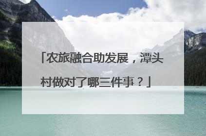 农旅融合助发展，潭头村做对了哪三件事？