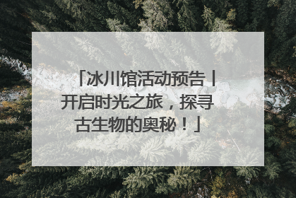 冰川馆活动预告丨开启时光之旅，探寻古生物的奥秘！