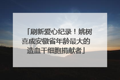 刷新爱心纪录！姚树喜成安徽省年龄最大的造血干细胞捐献者