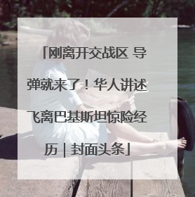 刚离开交战区 导弹就来了！华人讲述飞离巴基斯坦惊险经历｜封面头条