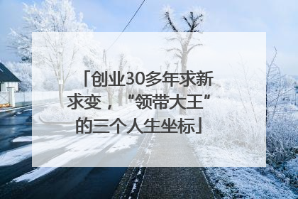 创业30多年求新求变，“领带大王”的三个人生坐标