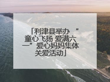 利津县举办 “童心飞扬 爱满六一”爱心妈妈集体关爱活动
