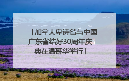 加拿大卑诗省与中国广东省结好30周年庆典在温哥华举行