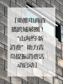 助推电商直播跨域破圈！“山海约·新消费”助力青岛提振消费活动启动