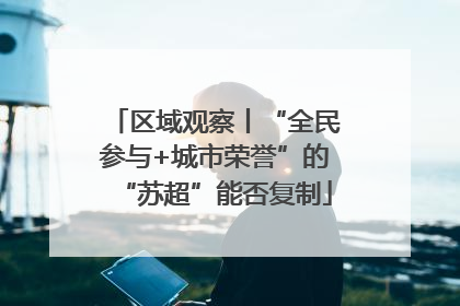 区域观察丨“全民参与+城市荣誉”的“苏超”能否复制