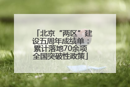 北京“两区”建设五周年成绩单：累计落地70余项全国突破性政策