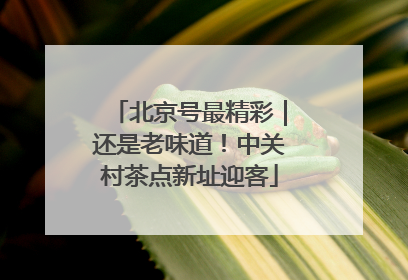 北京号最精彩｜还是老味道！中关村茶点新址迎客