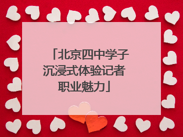 北京四中学子沉浸式体验记者职业魅力