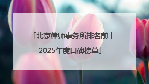 北京律师事务所排名前十2025年度口碑榜单