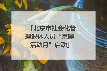 北京市社会化管理退休人员“京颐活动月”启动