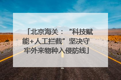 北京海关：“科技赋能+人工拦截”坚决守牢外来物种入侵防线