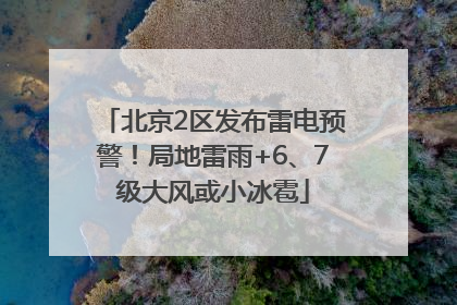 北京2区发布雷电预警！局地雷雨+6、7级大风或小冰雹