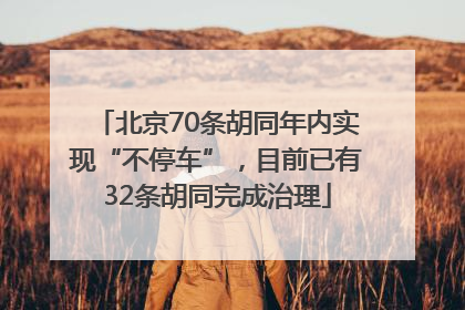 北京70条胡同年内实现“不停车”，目前已有32条胡同完成治理