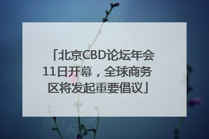 北京CBD论坛年会11日开幕，全球商务区将发起重要倡议