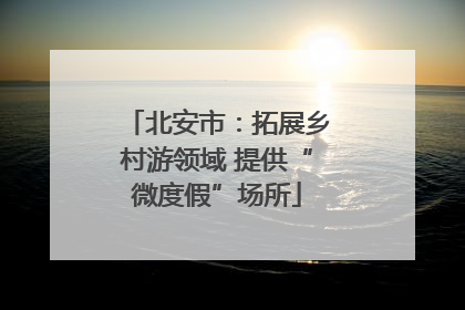 北安市：拓展乡村游领域 提供“微度假”场所