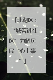 北湖区：“城管进社区”力解居民“心上事”