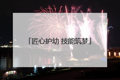 匠心护幼 技能筑梦