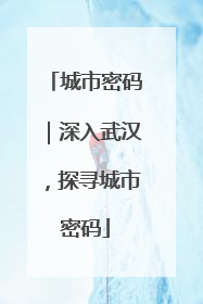 城市密码｜深入武汉，探寻城市密码