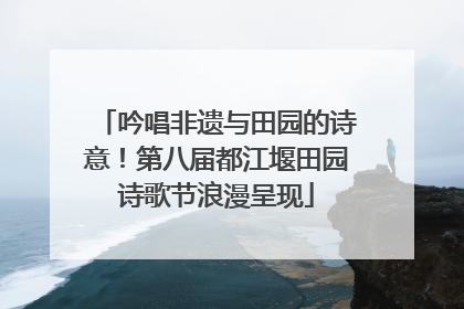 吟唱非遗与田园的诗意！第八届都江堰田园诗歌节浪漫呈现