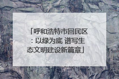 呼和浩特市回民区：以绿为底 谱写生态文明建设新篇章