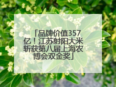 品牌价值357亿！江苏射阳大米斩获第八届上海农博会双金奖