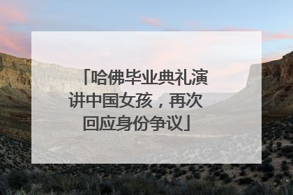 哈佛毕业典礼演讲中国女孩，再次回应身份争议