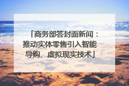 商务部答封面新闻：推动实体零售引入智能导购、虚拟现实技术