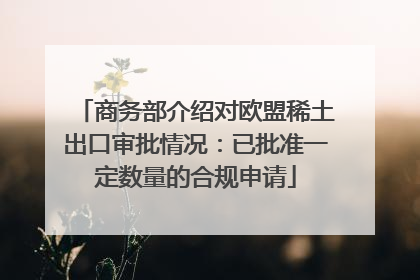 商务部介绍对欧盟稀土出口审批情况：已批准一定数量的合规申请