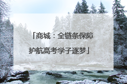 商城：全链条保障护航高考学子逐梦