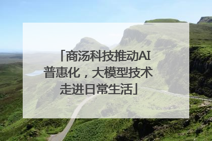 商汤科技推动AI普惠化，大模型技术走进日常生活