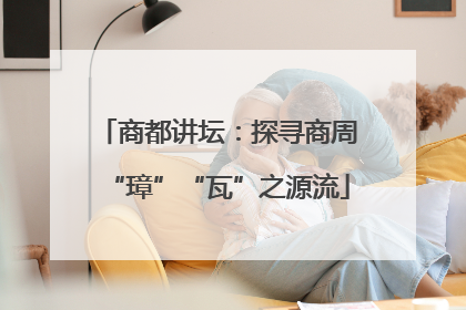 商都讲坛：探寻商周“璋”“瓦”之源流