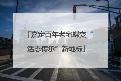 嘉定百年老宅蝶变“活态传承”新地标