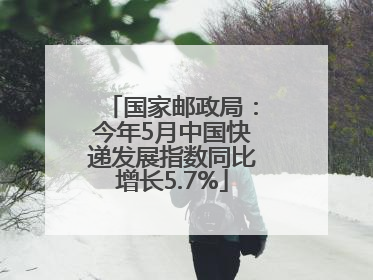 国家邮政局：今年5月中国快递发展指数同比增长5.7%