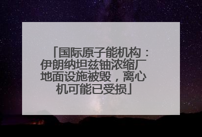 国际原子能机构：伊朗纳坦兹铀浓缩厂地面设施被毁，离心机可能已受损