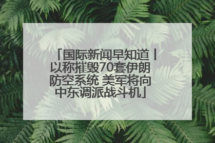 国际新闻早知道丨以称摧毁70套伊朗防空系统 美军将向中东调派战斗机