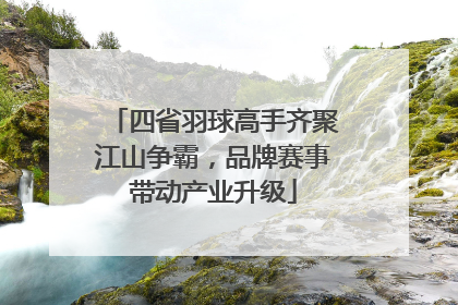 四省羽球高手齐聚江山争霸，品牌赛事带动产业升级