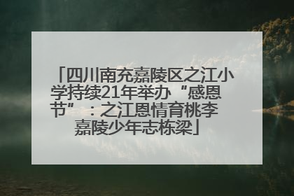 四川南充嘉陵区之江小学持续21年举办“感恩节”：之江恩情育桃李 嘉陵少年志栋梁