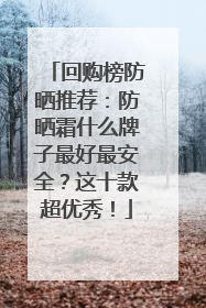 回购榜防晒推荐：防晒霜什么牌子最好最安全？这十款超优秀！