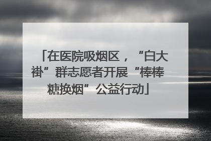 在医院吸烟区，“白大褂”群志愿者开展“棒棒糖换烟”公益行动