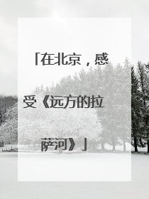 在北京，感受《远方的拉萨河》