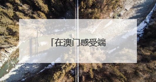 在澳门感受端午节的“速度”与“温情”