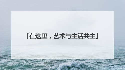 在这里，艺术与生活共生