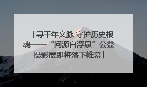 寻千年文脉 守护历史根魂——“问源白浮泉”公益摄影展即将落下帷幕